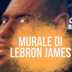 murales personaggi famosi in Italia opera di street art dedicata a Lebron James